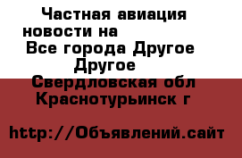 Частная авиация, новости на AirCargoNews - Все города Другое » Другое   . Свердловская обл.,Краснотурьинск г.